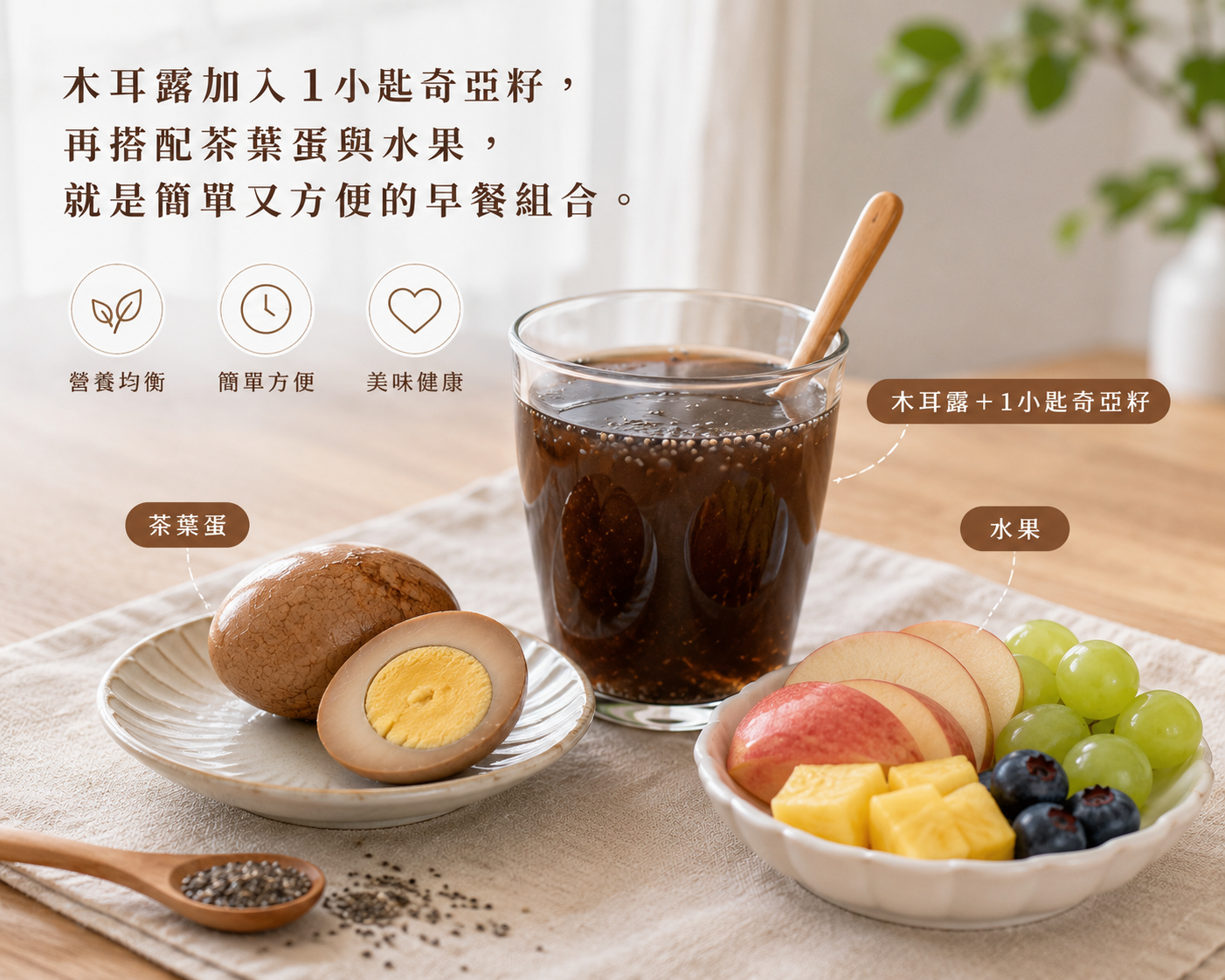 木耳露加入1小匙奇亞籽，再搭配茶葉蛋與水果，就是簡單又方便的早餐組合。